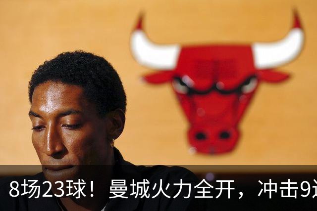 8场23球！曼城火力全开，冲击9连胜，创18年纪录，大巴黎难以招架